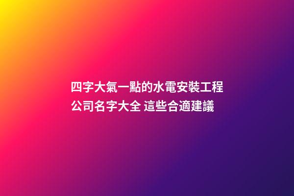 四字大氣一點的水電安裝工程公司名字大全 這些合適建議-第1張-公司起名-玄機派